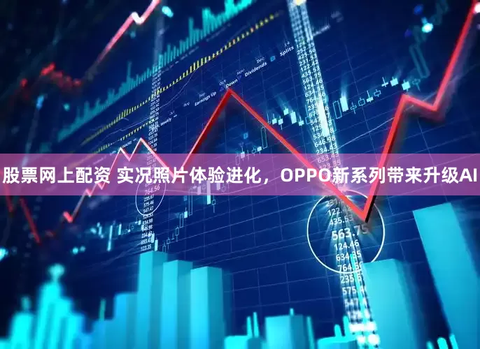 股票网上配资 实况照片体验进化，OPPO新系列带来升级AI