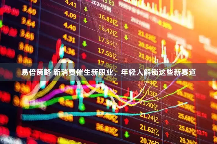易倍策略 新消费催生新职业，年轻人解锁这些新赛道
