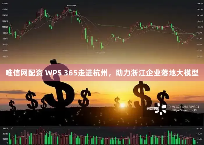 唯信网配资 WPS 365走进杭州，助力浙江企业落地大模型