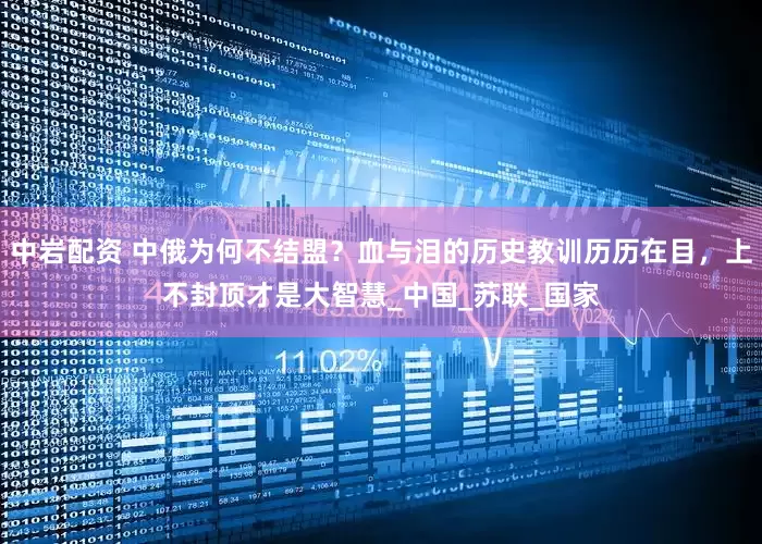 中岩配资 中俄为何不结盟？血与泪的历史教训历历在目，上不封顶才是大智慧_中国_苏联_国家