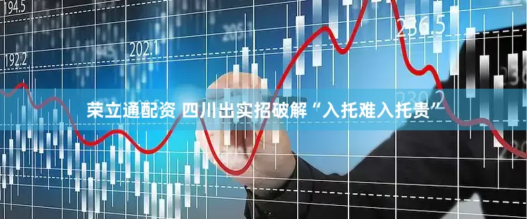 荣立通配资 四川出实招破解“入托难入托贵”