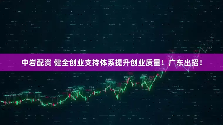 中岩配资 健全创业支持体系提升创业质量！广东出招！
