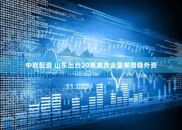 中岩配资 山东出台20条高含金量举措稳外资