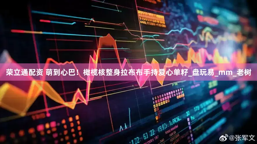 荣立通配资 萌到心巴！橄榄核整身拉布布手持爱心单籽_盘玩易_mm_老树