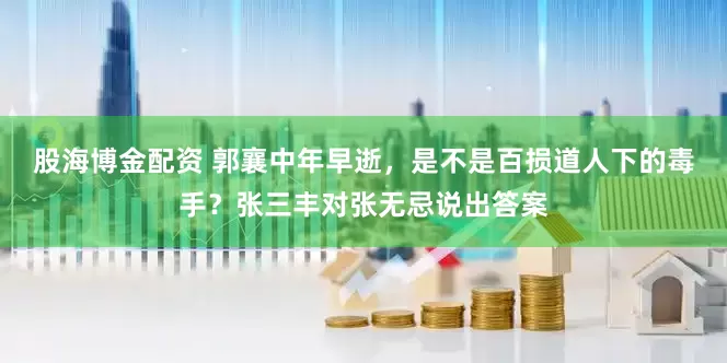 股海博金配资 郭襄中年早逝，是不是百损道人下的毒手？张三丰对张无忌说出答案